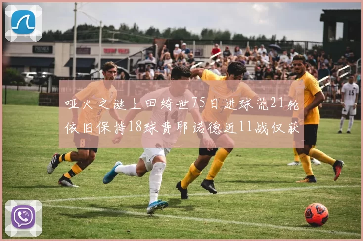 哑火之谜上田绮世75日进球荒21轮依旧保持18球费耶诺德近11战仅获3胜